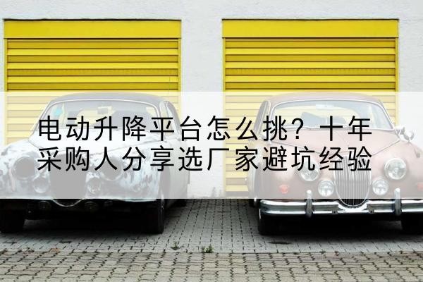 新源电动升降平台厂家-电动升降平台怎么挑?十年采购人分享选厂家避坑经验