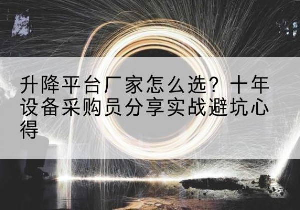 新源升降平台厂家-怎么选？十年设备采购员分享实战避坑心得