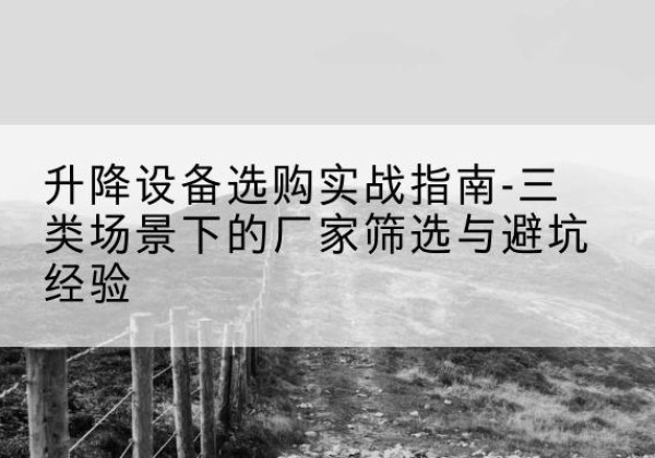 新源移动式升降机厂家推荐-升降设备选购实战指南-三类场景下的厂家筛选与避坑经验