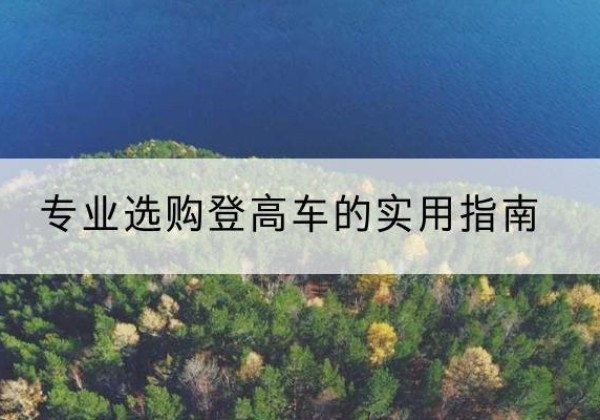 新源电动登高车厂家推荐-专业选购登高车的实用指南