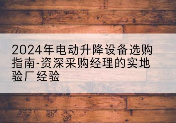 新源电动剪叉升降平台厂家-2024年电动升降设备选购指南-资深采购经理的实地验厂经验