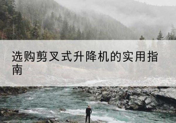 新源剪叉式升降机怎么选-选购剪叉式升降机的实用指南