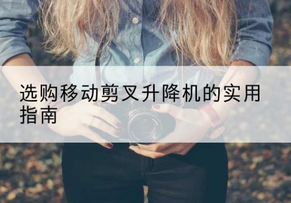 新源移动剪叉升降机怎么选-选购移动剪叉升降机的实用指南