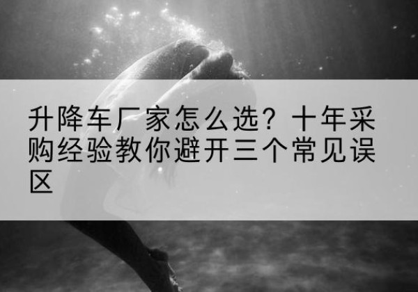 新源升降车厂家-怎么选？十年采购经验教你避开三个常见误区